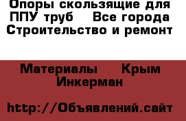 Опоры скользящие для ППУ труб. - Все города Строительство и ремонт » Материалы   . Крым,Инкерман